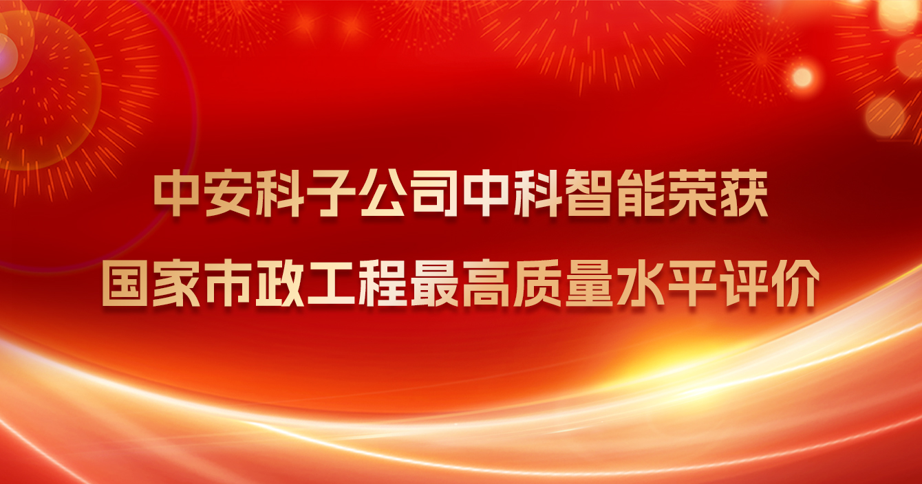 中安科子公司中科智能榮獲國家市政工程最高質(zhì)量水平評(píng)價(jià)